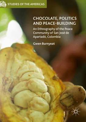 Chocolate, Politics And Peace-Building: An Ethnography Of The Peace Community Of San José De Apartadó, Colombia (Studies Of The Americas)