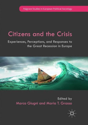 Citizens And The Crisis: Experiences, Perceptions, And Responses To The Great Recession In Europe (Palgrave Studies In European Political Sociology)