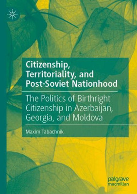 Citizenship, Territoriality, And Post-Soviet Nationhood: The Politics Of Birthright Citizenship In Azerbaijan, Georgia, And Moldova