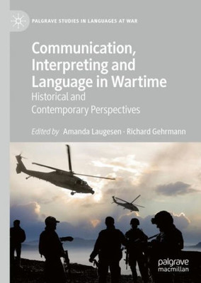 Communication, Interpreting And Language In Wartime: Historical And Contemporary Perspectives (Palgrave Studies In Languages At War)