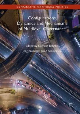Configurations, Dynamics And Mechanisms Of Multilevel Governance (Comparative Territorial Politics)