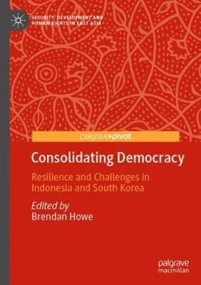 Consolidating Democracy: Resilience And Challenges In Indonesia And South Korea (Security, Development And Human Rights In East Asia)