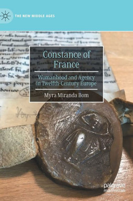 Constance Of France: Womanhood And Agency In Twelfth-Century Europe (The New Middle Ages)