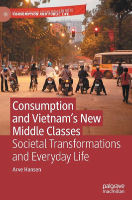 Consumption And VietnamS New Middle Classes: Societal Transformations And Everyday Life (Consumption And Public Life)