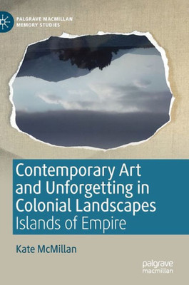 Contemporary Art And Unforgetting In Colonial Landscapes: Islands Of Empire (Palgrave Macmillan Memory Studies)