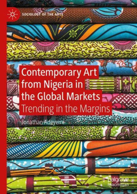 Contemporary Art From Nigeria In The Global Markets: Trending In The Margins (Sociology Of The Arts)