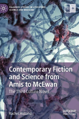 Contemporary Fiction And Science From Amis To Mcewan: The Third Culture Novel (Palgrave Studies In Literature, Science And Medicine)
