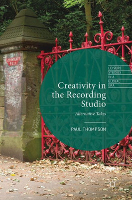 Creativity In The Recording Studio: Alternative Takes (Leisure Studies In A Global Era)