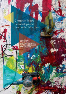 Creativity Policy, Partnerships And Practice In Education (Creativity, Education And The Arts)