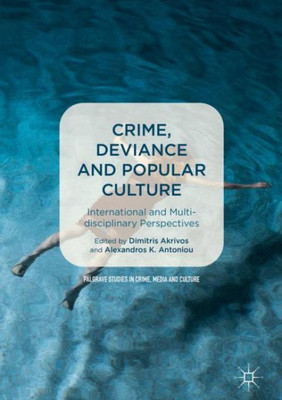 Crime, Deviance And Popular Culture: International And Multidisciplinary Perspectives (Palgrave Studies In Crime, Media And Culture)