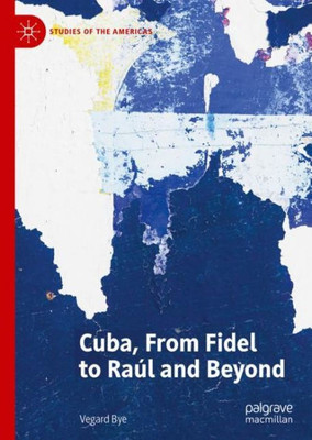 Cuba, From Fidel To Raúl And Beyond (Studies Of The Americas)