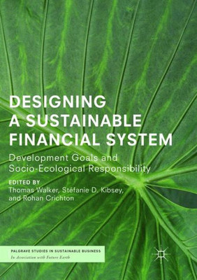 Designing A Sustainable Financial System: Development Goals And Socio-Ecological Responsibility (Palgrave Studies In Sustainable Business In Association With Future Earth)