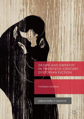 Desire And Empathy In Twentieth-Century Dystopian Fiction (Palgrave Studies In Utopianism)