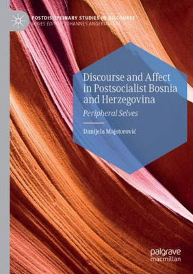 Discourse And Affect In Postsocialist Bosnia And Herzegovina: Peripheral Selves (Postdisciplinary Studies In Discourse)