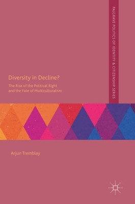 Diversity In Decline?: The Rise Of The Political Right And The Fate Of Multiculturalism (Palgrave Politics Of Identity And Citizenship Series)