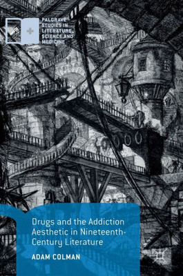 Drugs And The Addiction Aesthetic In Nineteenth-Century Literature (Palgrave Studies In Literature, Science And Medicine)