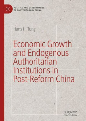 Economic Growth And Endogenous Authoritarian Institutions In Post-Reform China (Politics And Development Of Contemporary China)