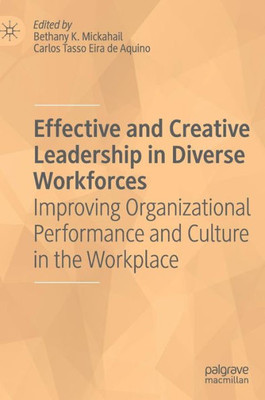 Effective And Creative Leadership In Diverse Workforces: Improving Organizational Performance And Culture In The Workplace