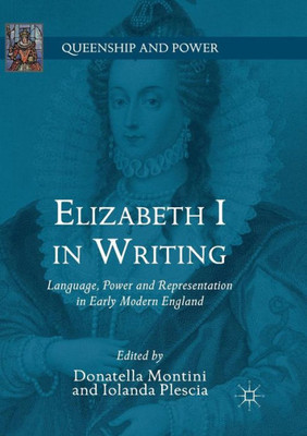 Elizabeth I In Writing: Language, Power And Representation In Early Modern England (Queenship And Power)