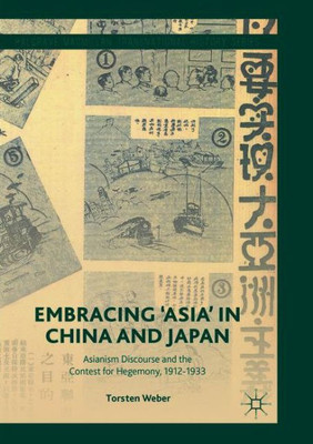 Embracing 'Asia' In China And Japan: Asianism Discourse And The Contest For Hegemony, 1912-1933 (Palgrave Macmillan Transnational History Series)