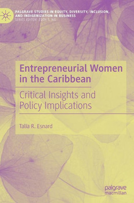 Entrepreneurial Women In The Caribbean: Critical Insights And Policy Implications (Palgrave Studies In Equity, Diversity, Inclusion, And Indigenization In Business)