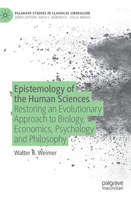 Epistemology Of The Human Sciences: Restoring An Evolutionary Approach To Biology, Economics, Psychology And Philosophy (Palgrave Studies In Classical Liberalism)