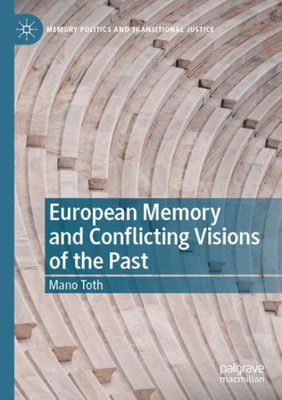 European Memory And Conflicting Visions Of The Past (Memory Politics And Transitional Justice)