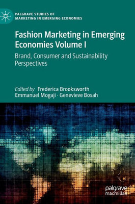 Fashion Marketing In Emerging Economies Volume I: Brand, Consumer And Sustainability Perspectives (Palgrave Studies Of Marketing In Emerging Economies)