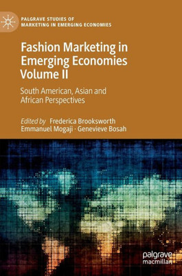 Fashion Marketing In Emerging Economies Volume Ii: South American, Asian And African Perspectives (Palgrave Studies Of Marketing In Emerging Economies)