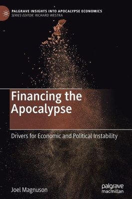 Financing The Apocalypse: Drivers For Economic And Political Instability (Palgrave Insights Into Apocalypse Economics)