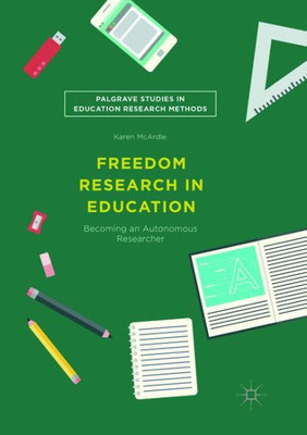 Freedom Research In Education: Becoming An Autonomous Researcher (Palgrave Studies In Education Research Methods)