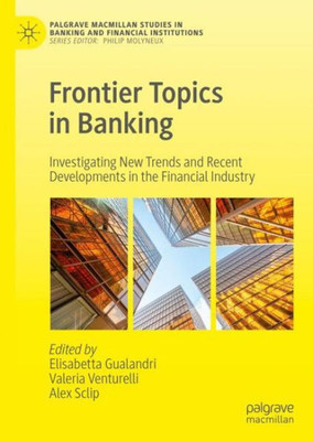 Frontier Topics In Banking: Investigating New Trends And Recent Developments In The Financial Industry (Palgrave Macmillan Studies In Banking And Financial Institutions)