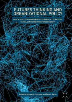 Futures Thinking And Organizational Policy: Case Studies For Managing Rapid Change In Technology, Globalization And Workforce Diversity