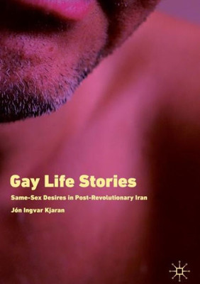 Gay Life Stories: Same-Sex Desires In Post-Revolutionary Iran
