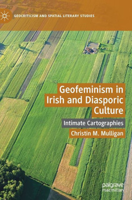 Geofeminism In Irish And Diasporic Culture: Intimate Cartographies (Geocriticism And Spatial Literary Studies)