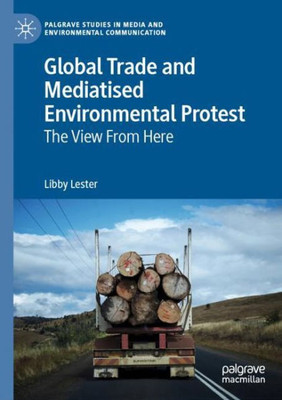 Global Trade And Mediatised Environmental Protest: The View From Here (Palgrave Studies In Media And Environmental Communication)