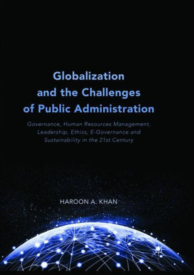 Globalization And The Challenges Of Public Administration: Governance, Human Resources Management, Leadership, Ethics, E-Governance And Sustainability In The 21St Century