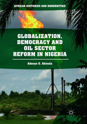 Globalization, Democracy And Oil Sector Reform In Nigeria (African Histories And Modernities)