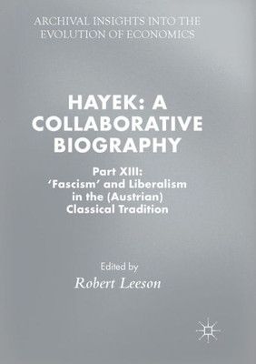 Hayek: A Collaborative Biography: Part Xiii: 'Fascism' And Liberalism In The (Austrian) Classical Tradition (Archival Insights Into The Evolution Of Economics)