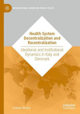 Health System Decentralization And Recentralization: Ideational And Institutional Dynamics In Italy And Denmark (International Series On Public Policy)