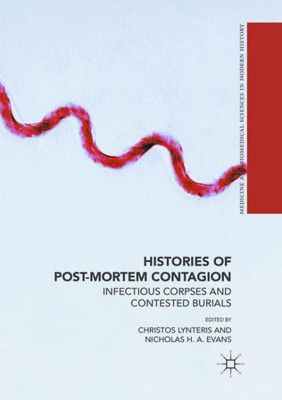 Histories Of Post-Mortem Contagion: Infectious Corpses And Contested Burials (Medicine And Biomedical Sciences In Modern History)