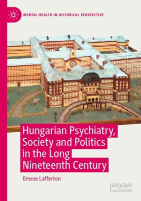 Hungarian Psychiatry, Society And Politics In The Long Nineteenth Century (Mental Health In Historical Perspective)