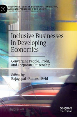 Inclusive Businesses In Developing Economies: Converging People, Profit, And Corporate Citizenship (Palgrave Studies In Democracy, Innovation, And Entrepreneurship For Growth)
