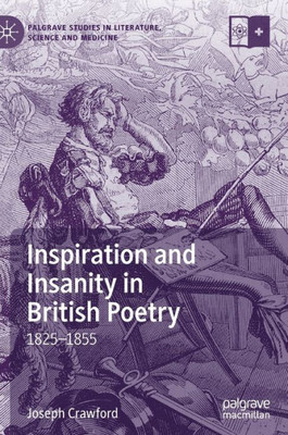 Inspiration And Insanity In British Poetry: 18251855 (Palgrave Studies In Literature, Science And Medicine)