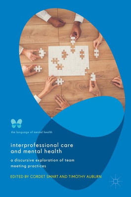 Interprofessional Care And Mental Health: A Discursive Exploration Of Team Meeting Practices (The Language Of Mental Health)