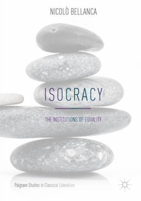 Isocracy: The Institutions Of Equality (Palgrave Studies In Classical Liberalism)