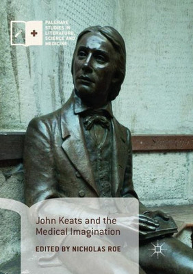 John Keats And The Medical Imagination (Palgrave Studies In Literature, Science And Medicine)