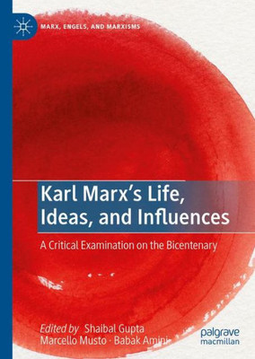 Karl MarxS Life, Ideas, And Influences: A Critical Examination On The Bicentenary (Marx, Engels, And Marxisms)