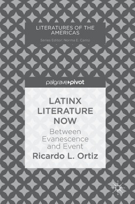Latinx Literature Now: Between Evanescence And Event (Literatures Of The Americas)