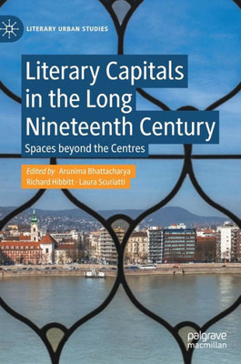 Literary Capitals In The Long Nineteenth Century: Spaces Beyond The Centres (Literary Urban Studies)
